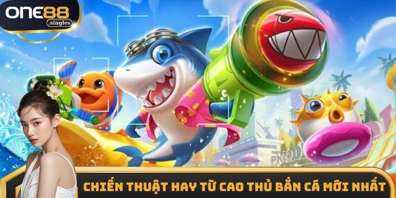 Chiến thuật hay từ cao thủ bắn cá mới nhất