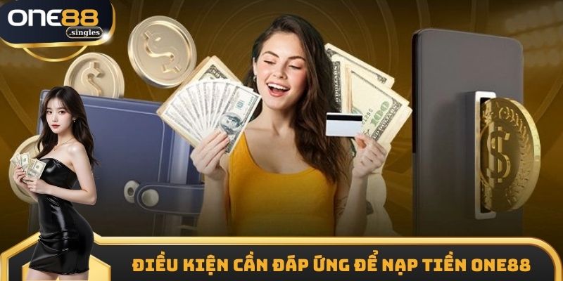 Điều kiện cần đáp ứng để nạp tiền ONE88 