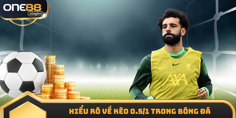 Hiểu rõ thông tin về kèo 0.5/1 trong bóng đá