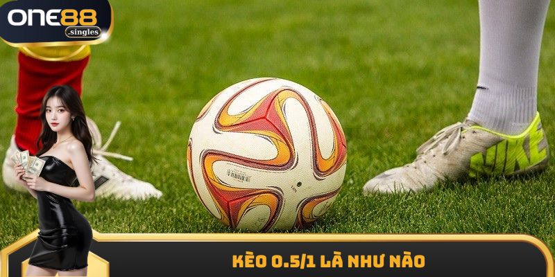 Kèo 0.5/1 Là Như Nào